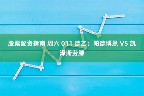 股票配资指南 周六 011 德乙:帕德博恩 VS 凯泽斯劳滕