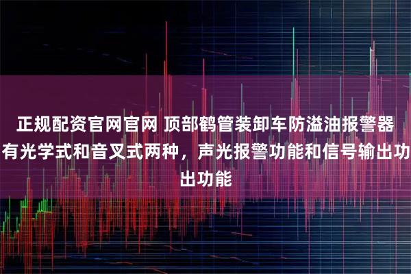 正规配资官网官网 顶部鹤管装卸车防溢油报警器，有光学式和音叉式两种，声光报警功能和信号输出功能