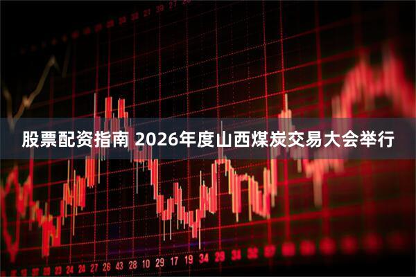 股票配资指南 2026年度山西煤炭交易大会举行