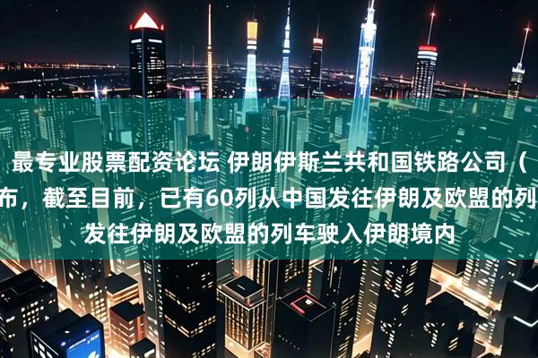 最专业股票配资论坛 伊朗伊斯兰共和国铁路公司(RAI)负责人宣布,截至目前,已有60列从中国发往伊朗及欧盟的列车驶入伊朗境内