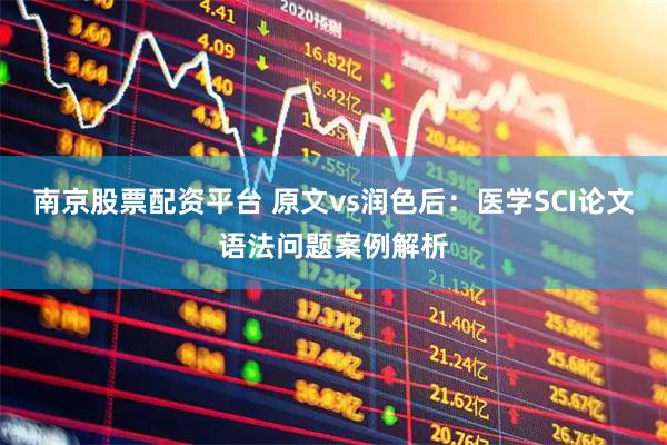 南京股票配资平台 原文vs润色后：医学SCI论文语法问题案例解析