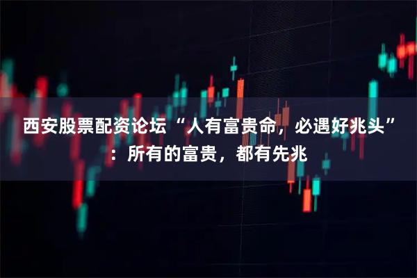西安股票配资论坛 “人有富贵命，必遇好兆头”：所有的富贵，都有先兆