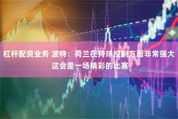 杠杆配资业务 波特：荷兰在持球控制方面非常强大 这会是一场精彩的比赛