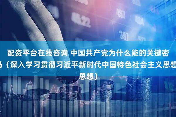 配资平台在线咨询 中国共产党为什么能的关键密码（深入学习贯彻习近平新时代中国特色社会主义思想）