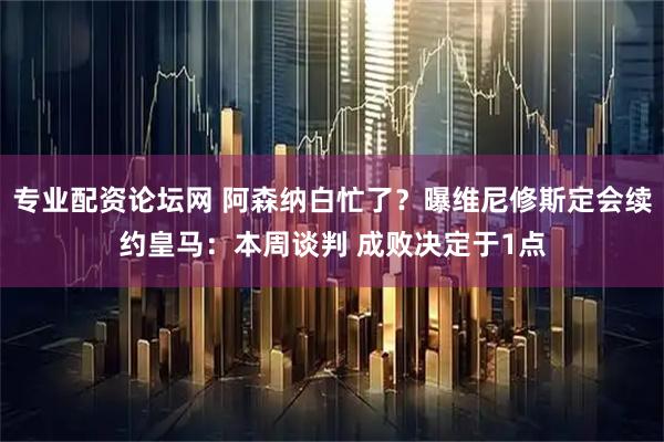 专业配资论坛网 阿森纳白忙了？曝维尼修斯定会续约皇马：本周谈判 成败决定于1点