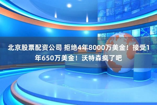北京股票配资公司 拒绝4年8000万美金！接受1年650万美金！沃特森疯了吧